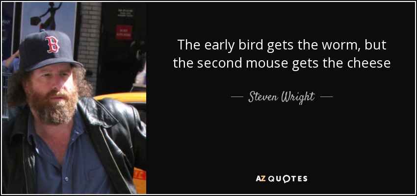 quote-the-early-bird-gets-the-worm-but-the-second-mouse-gets-the-cheese-steven-wright-51-89-39.jpg